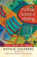 The True Secret of Writing: Connecting Life with Language di Natalie Goldberg edito da ATRIA