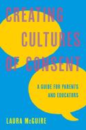 Creating Cultures of Consent: A Guide for Parents and Educators di Laura McGuire edito da ROWMAN & LITTLEFIELD