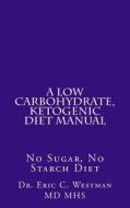 A Low Carbohydrate, Ketogenic Diet Manual: No Sugar, No Starch Diet di Eric C. Westman, Dr Eric C. Westman M. D. edito da Createspace