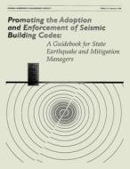 Promoting the Adoption and Enforcement of Seismic Building Codes: A Guidebook for State Earthquake and Mitigation Managers (Fema 313) di Federal Emergency Management Agency edito da Createspace