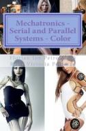 Mechatronics - Serial and Parallel Systems - Color di Florian Ion Tiberiu Petrescu, Dr Relly Victoria Petrescu edito da Createspace