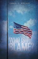 Who Is to Blame? di James C. Walker edito da XULON PR