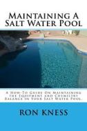 Maintaining a Salt Water Pool: A How-To Guide on Maintaining the Equipment and Chemistry Balance in Your Salt Water Pool. di MR Ron D. Kness edito da Createspace