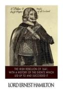 The Irish Rebellion of 1641, with a History of the Events Which Led Up to and Succeeded It di Lord Ernest Hamilton edito da Createspace