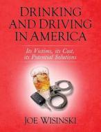 Drinking and Driving in America: Its Victims, Its Cost, Its Potential Solutions di Joe Wisinski edito da Createspace