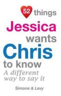 52 Things Jessica Wants Chris to Know: A Different Way to Say It di Jay Ed. Levy, Simone, J. L. Leyva edito da Createspace