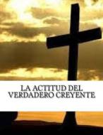 La Actitud del Verdadero Creyente: Reflexion Cristiana Apostolica di M. Pastor Rafael Zecca P. edito da Createspace