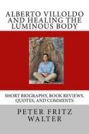 Alberto Villoldo and Healing the Luminous Body: Short Biography, Book Reviews, Quotes, and Comments di Peter Fritz Walter edito da Createspace