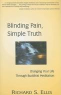Blinding Pain, Simple Truth: Changing Your Life Through Buddhist Meditation di Richard S. Ellis edito da Rainbow Books