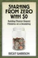 Starting from Zero with $0: Building Mission-Shaped Ministries on a Shoestring di Becky Garrison edito da SEABURY BOOKS