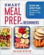 Smart Meal Prep for Beginners: Recipes and Weekly Plans for Healthy, Ready-To-Go Meals di Toby Amidor edito da ROCKRIDGE PR