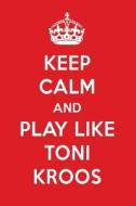 Keep Calm and Play Like Toni Kroos: Toni Kroos Designer Notebook di Perfect Papers edito da LIGHTNING SOURCE INC