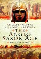 Alternative History of Britain: The Anglo Saxon Age di Timothy Venning edito da Pen & Sword Books Ltd