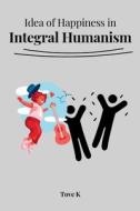 Idea of Happiness in Integral Humanism di K. Tove edito da AKSHAR PUBLISHERS & DISTRIBUTORS