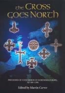 The Cross Goes North - Processes of Conversion in Northern Europe, AD 300-1300 di Martin Carver edito da Boydell Press