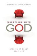 Wrestling with God: Stories of Doubt and Faith di Barbara Falconer Newhall edito da Patheos Press