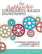 The Authentic Standards-Based Environment: A Systematic Approach to Learning Targets, Assessment, and Data (a Practical Guide to Standards-Based Learn di Eileen Depka edito da SOLUTION TREE