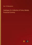 Catalogue of a Collection of Coins, Medals, Fractional Currency di Geo. W. Massamore edito da Outlook Verlag