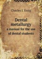 Dental Metallurgy A Manual For The Use Of Dental Students di Charles J Essig edito da Book On Demand Ltd.