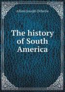 The History Of South America di Alfred Joseph Deberle edito da Book On Demand Ltd.