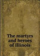 The Martyrs And Heroes Of Illinois di James Barnet edito da Book On Demand Ltd.