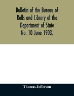 Bulletin of the Bureau of Rolls and Library of the Department of State No. 10 June 1903. di Thomas Jefferson edito da Alpha Editions