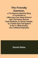 The Friendly Daemon, or the Generous Apparition Being a True Narrative of a Miraculous Cure, Newly Perform'd Upon That Famous Deaf and Dumb Gentleman, di Daniel Defoe edito da Alpha Editions