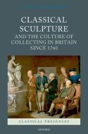 Classical Sculpture and the Culture of Collecting in Britain Since 1760 di Viccy Coltman edito da OXFORD UNIV PR