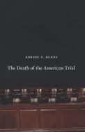 The Death of the American Trial di Robert P. Burns edito da UNIV OF CHICAGO PR