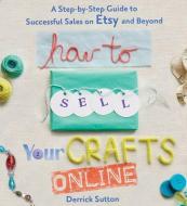 How To Sell Your Crafts Online di Derrick Sutton edito da Griffin Publishing
