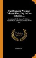 The Dramatic Works Of Colley Cibber, Esq. In Five Volumes. ... di Anonymous edito da Franklin Classics