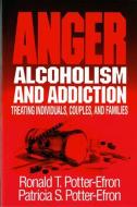 Anger, Alcoholism, and Addiction: Treating Individuals, Couples, and Families di Patricia S. Potter-Efron, Ronald T. Potter-Efron edito da W W NORTON & CO
