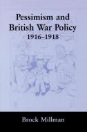 Pessimism and British War Policy, 1916-1918 di Brock Millman edito da Taylor & Francis Ltd