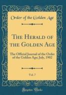 The Herald of the Golden Age, Vol. 7: The Official Journal of the Order of the Golden Age; July, 1902 (Classic Reprint) di Order of the Golden Age edito da Forgotten Books