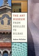 The Art Museum from Boullee to Bilbao di Andrew McClellan edito da University of California Press