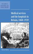 Medical Services and the Hospital in Britain, 1860-1939 di Steven Cherry edito da Cambridge University Press