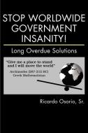 Stop Worldwide Government Insanity!: Long Overdue Solutions di Sr. Ricardo Osorio edito da AUTHORHOUSE