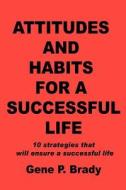 Attitudes and Habits for a Successful Life di Gene P Brady edito da iUniverse