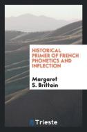 Historical Primer of French Phonetics and Inflection di Margaret S. Brittain edito da LIGHTNING SOURCE INC