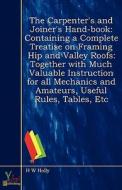 The Containing A Complete Treatise On Framing Hip And Valley Roofs: Together With Much Valuable Instruction For All Mechanics And Amateurs, Useful Rul di H. W. Holly edito da Yokai Publishing
