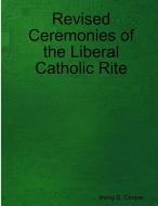 Revised Ceremonies of the Liberal Catholic Rite di Irving S. Cooper edito da St. Alban Press