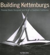 Building Kettenburgs: Premier Boats Designed and Built in Southern California di Mark Allen edito da MYSTIC SEAPORT MUSEUM