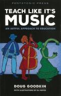 Teach Like It's Music: An Artful Approach to Education di Doug Goodkin edito da PENTATONIC PR