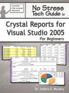 No Stress Tech Guide To Crystal Reports For Visual Studio 2005 For Beginners di Indera Murphy edito da Tolana Publishing