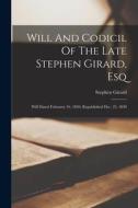 Will And Codicil Of The Late Stephen Girard, Esq: Will Dated February 16, 1830, Republished Dec. 25, 1830 di Stephen Girard edito da LEGARE STREET PR