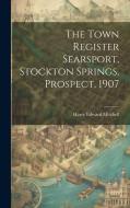 The Town Register Searsport, Stockton Springs, Prospect, 1907 di Harry Edward Mitchell edito da LEGARE STREET PR