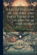 A List of Editions of the Bible and Parts Thereof in English, From 1505 to 1820 di Henry Cotton edito da LEGARE STREET PR