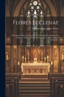 Flores Ecclesiae: The Saints of the Catholic Church Arranged According to the Calendar: With the Flowers Dedicated to Them [Signed W.H.J di William Henry James Weale edito da LEGARE STREET PR