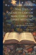 Was Jesus of Nazareth God or Man, Christ or Spirit Medium?: Let the Bible Decide edito da LEGARE STREET PR