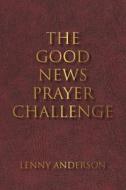 THE GOOD NEWS PRAYER CHALLENGE di LENNY ANDERSON edito da LIGHTNING SOURCE UK LTD